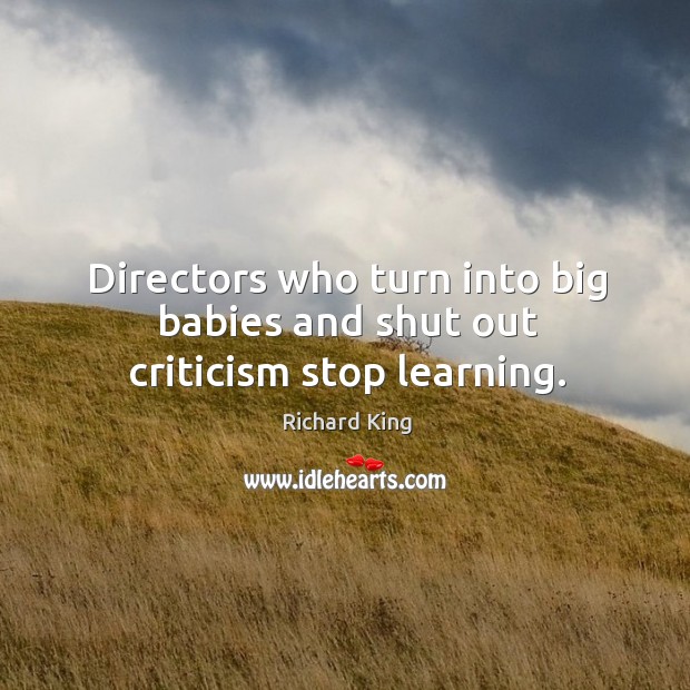Directors who turn into big babies and shut out criticism stop learning. Richard King Picture Quote