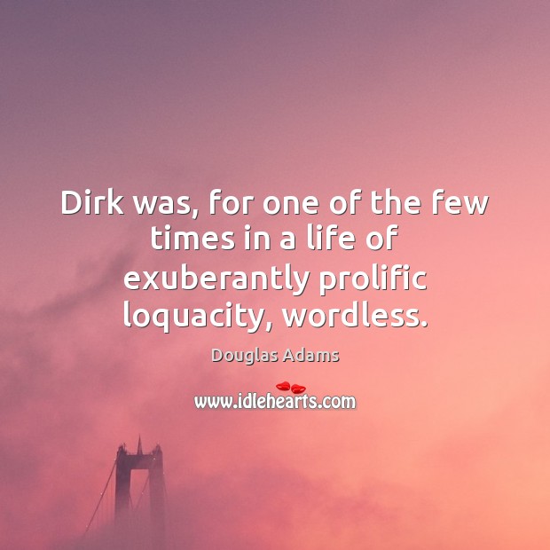 Dirk was, for one of the few times in a life of exuberantly prolific loquacity, wordless. Douglas Adams Picture Quote