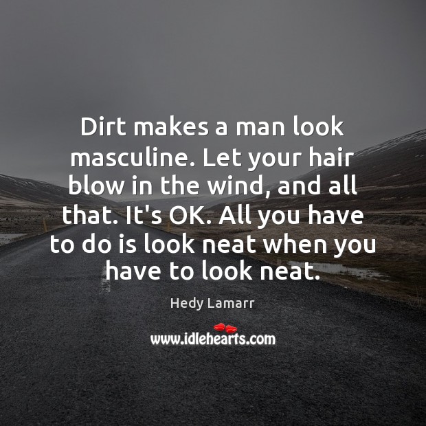 Dirt makes a man look masculine. Let your hair blow in the Hedy Lamarr Picture Quote
