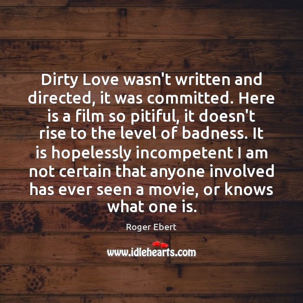 Dirty Love wasn’t written and directed, it was committed. Here is a Roger Ebert Picture Quote
