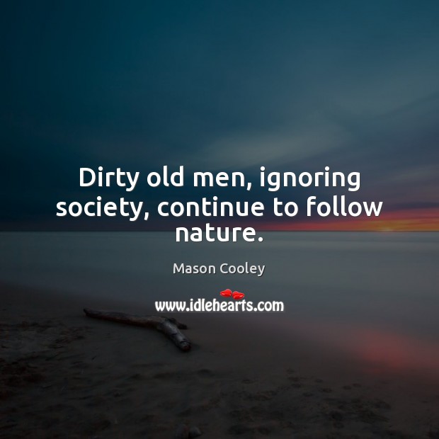 Dirty old men, ignoring society, continue to follow nature. Image