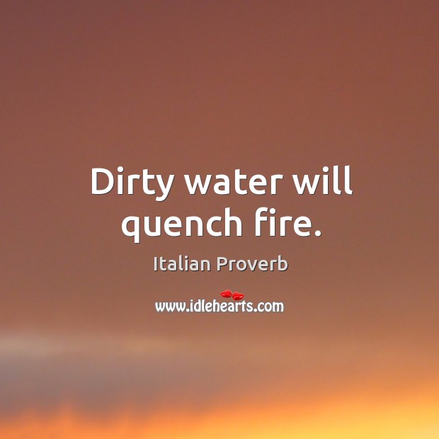 Dirty water will quench fire. Image