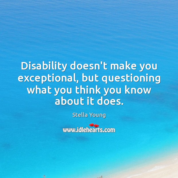 Disability doesn’t make you exceptional, but questioning what you think you know Stella Young Picture Quote