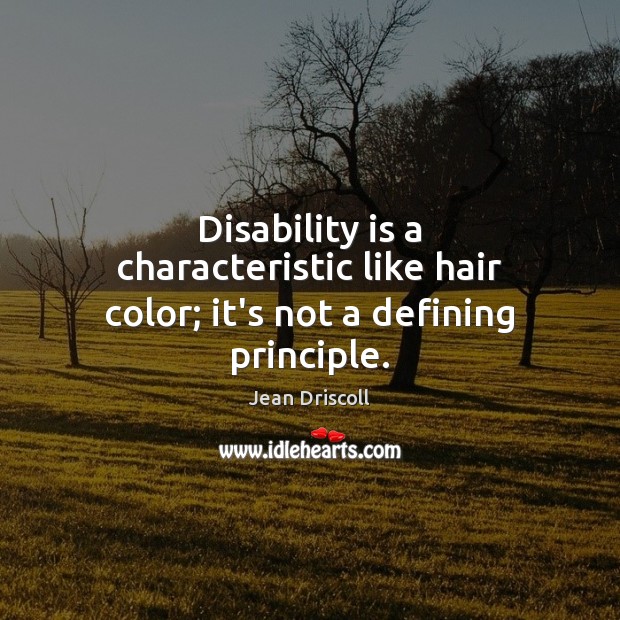 Disability is a characteristic like hair color; it’s not a defining principle. Jean Driscoll Picture Quote