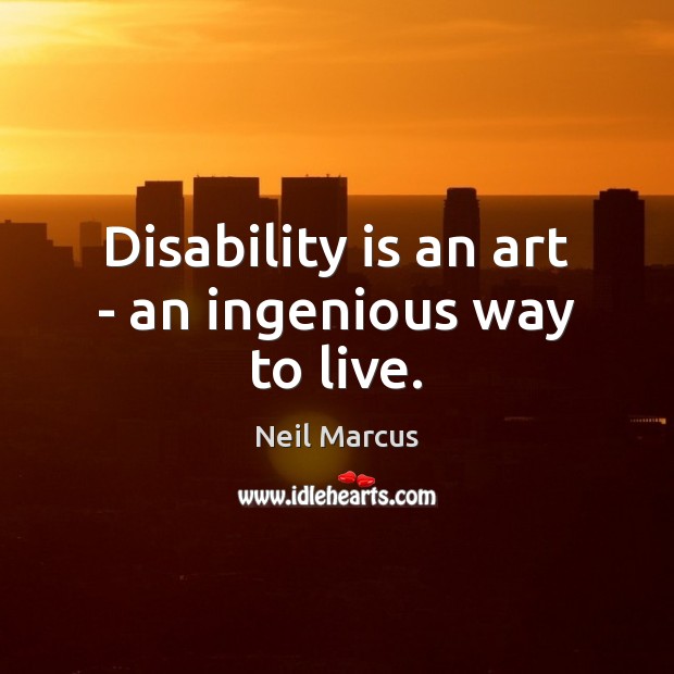 Disability is an art – an ingenious way to live. Neil Marcus Picture Quote