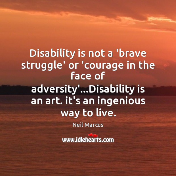 Disability is not a ‘brave struggle’ or ‘courage in the face of Neil Marcus Picture Quote