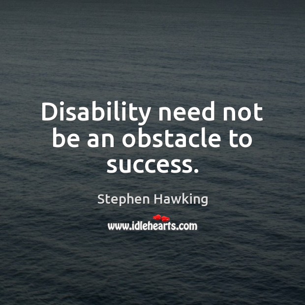 Disability need not be an obstacle to success. Stephen Hawking Picture Quote