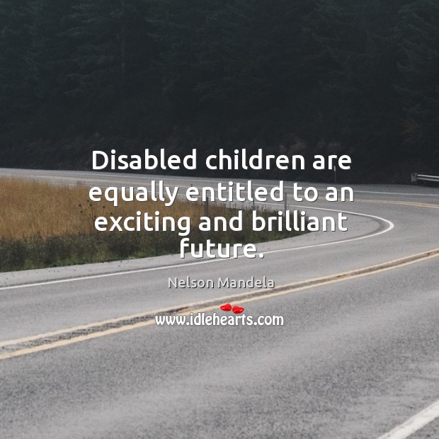 Disabled children are equally entitled to an exciting and brilliant future. Nelson Mandela Picture Quote