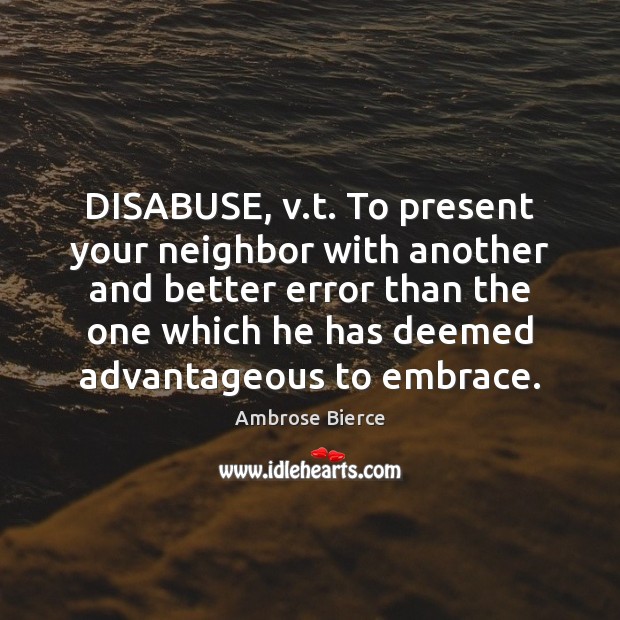 DISABUSE, v.t. To present your neighbor with another and better error Image
