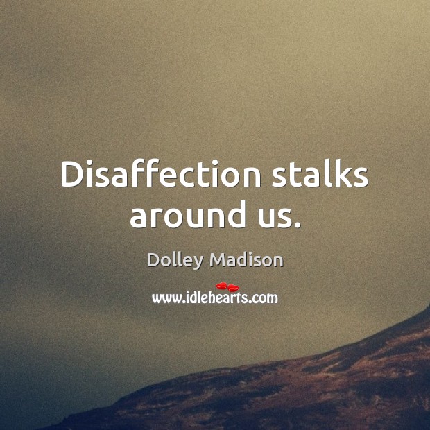 Disaffection stalks around us. Dolley Madison Picture Quote