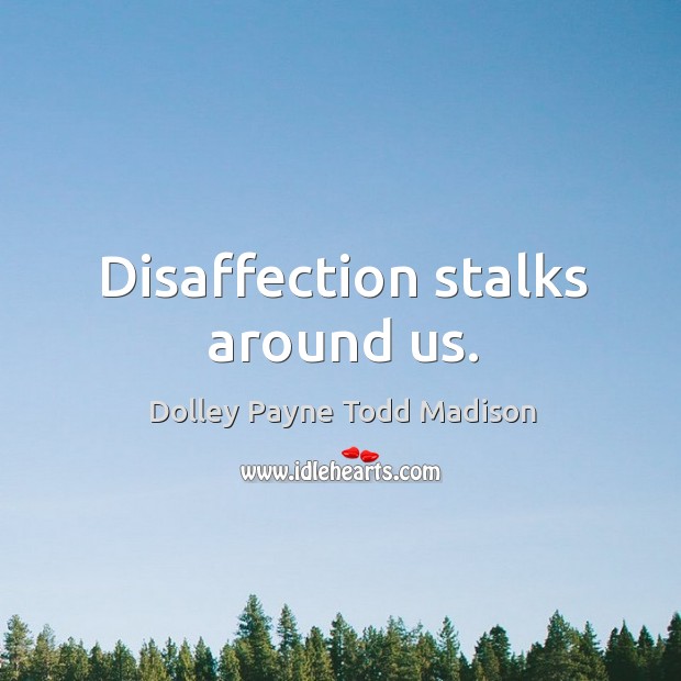 Disaffection stalks around us. Dolley Payne Todd Madison Picture Quote