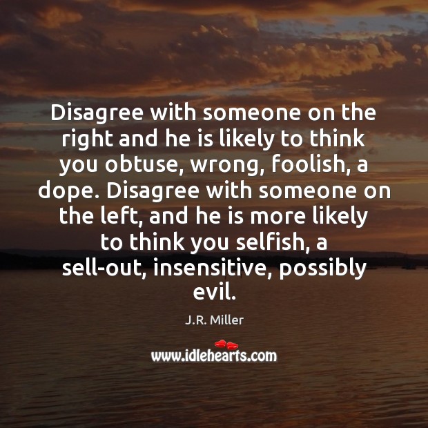 Disagree with someone on the right and he is likely to think Selfish Quotes Image
