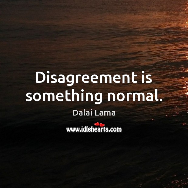 Disagreement is something normal. Dalai Lama Picture Quote