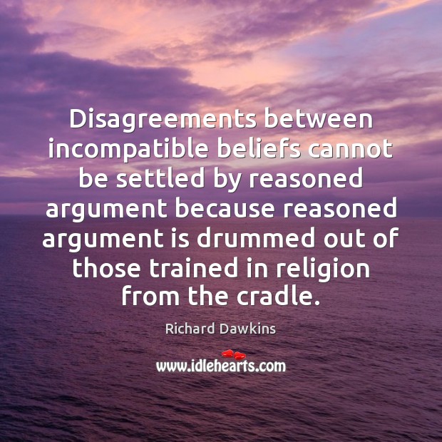 Disagreements between incompatible beliefs cannot be settled by reasoned argument because reasoned Richard Dawkins Picture Quote