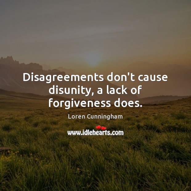 Disagreements don’t cause disunity, a lack of forgiveness does. Loren Cunningham Picture Quote