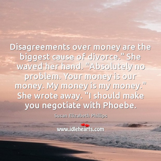 Disagreements over money are the biggest cause of divorce.” She waved her Susan Elizabeth Phillips Picture Quote