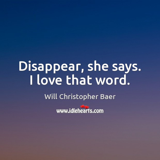 Disappear, she says. I love that word. Will Christopher Baer Picture Quote