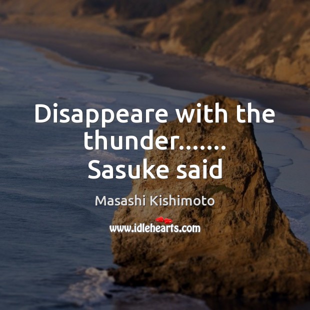Disappeare with the thunder……. Sasuke said Masashi Kishimoto Picture Quote
