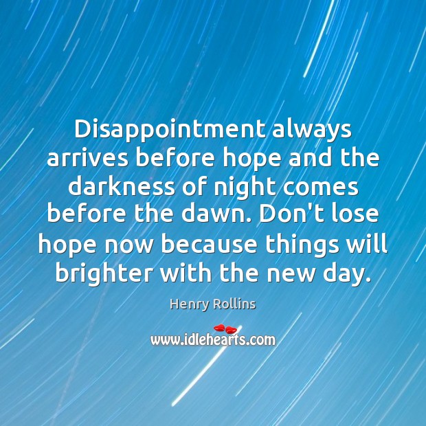 Disappointment always arrives before hope and the darkness of night comes before Henry Rollins Picture Quote