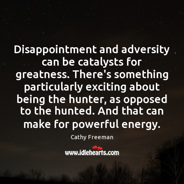 Disappointment and adversity can be catalysts for greatness. There’s something particularly exciting Cathy Freeman Picture Quote
