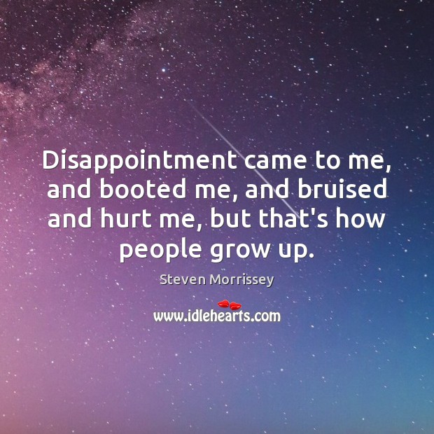 Disappointment came to me, and booted me, and bruised and hurt me, Steven Morrissey Picture Quote