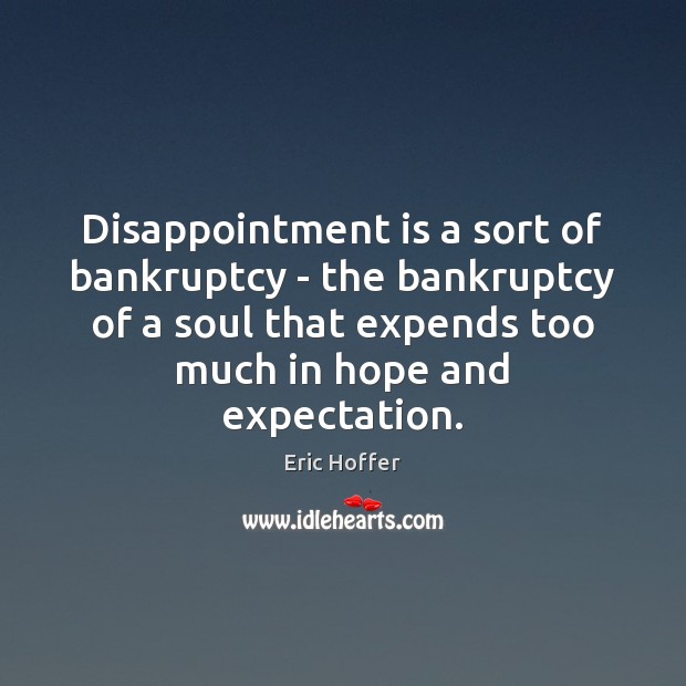 Disappointment is a sort of bankruptcy – the bankruptcy of a soul Eric Hoffer Picture Quote