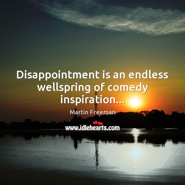 Disappointment is an endless wellspring of comedy inspiration… Martin Freeman Picture Quote