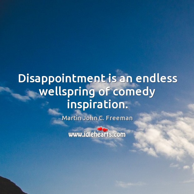 Disappointment is an endless wellspring of comedy inspiration. Martin John C. Freeman Picture Quote