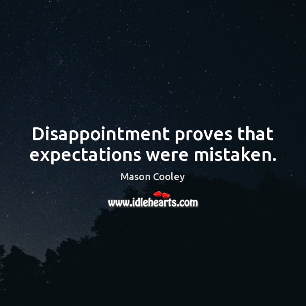 Disappointment proves that expectations were mistaken. Mason Cooley Picture Quote