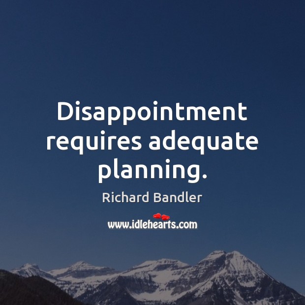 Disappointment requires adequate planning. Richard Bandler Picture Quote