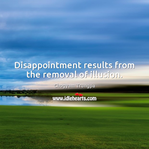 Disappointment results from the removal of illusion. Image