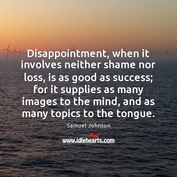 Disappointment, when it involves neither shame nor loss, is as good as 