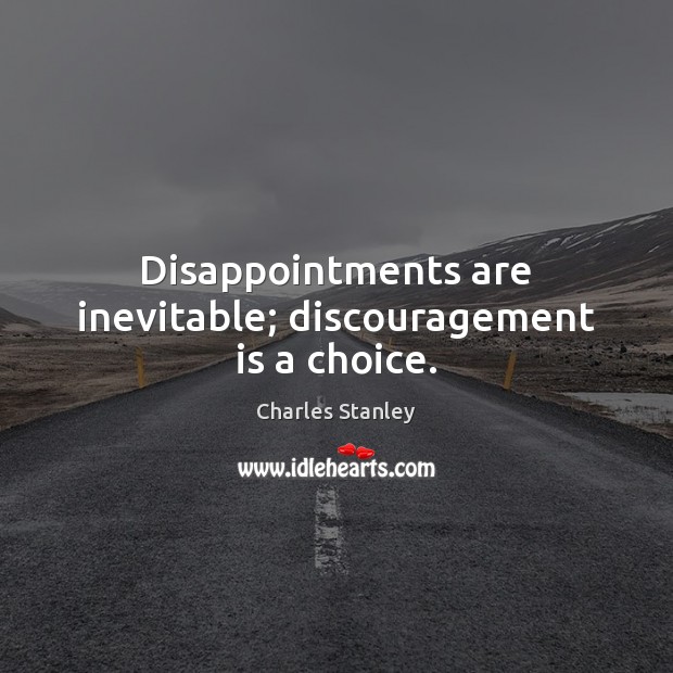 Disappointments are inevitable; discouragement is a choice. Charles Stanley Picture Quote