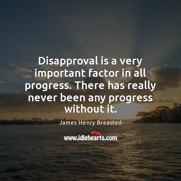 Disapproval is a very important factor in all progress. There has really James Henry Breasted Picture Quote