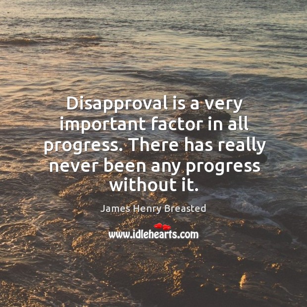 Disapproval is a very important factor in all progress. There has really never been any progress without it. James Henry Breasted Picture Quote