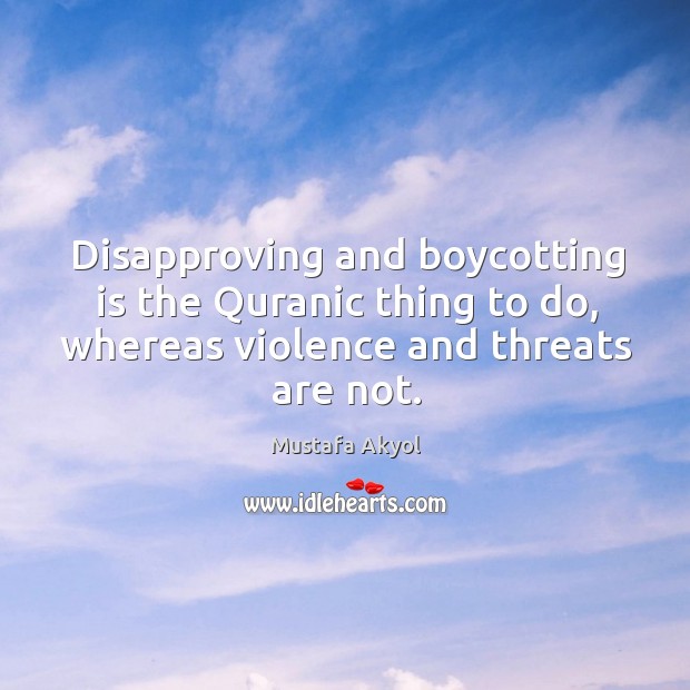 Disapproving and boycotting is the Quranic thing to do, whereas violence and Image