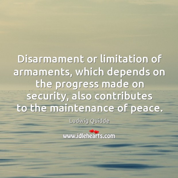 Disarmament or limitation of armaments, which depends on the progress made on security Ludwig Quidde Picture Quote
