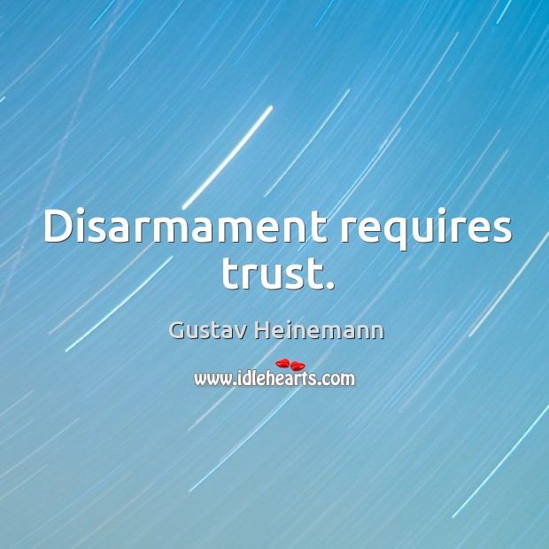 Disarmament requires trust. Gustav Heinemann Picture Quote