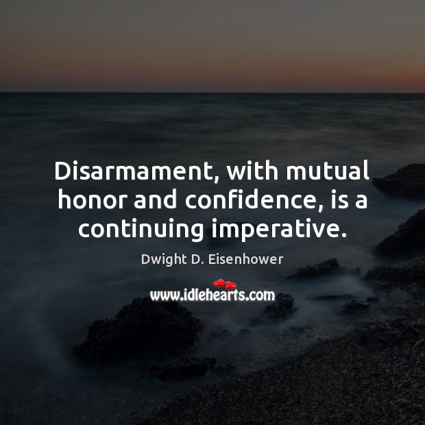 Disarmament, with mutual honor and confidence, is a continuing imperative. Dwight D. Eisenhower Picture Quote