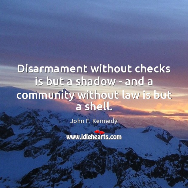 Disarmament without checks is but a shadow – and a community without law is but a shell. John F. Kennedy Picture Quote