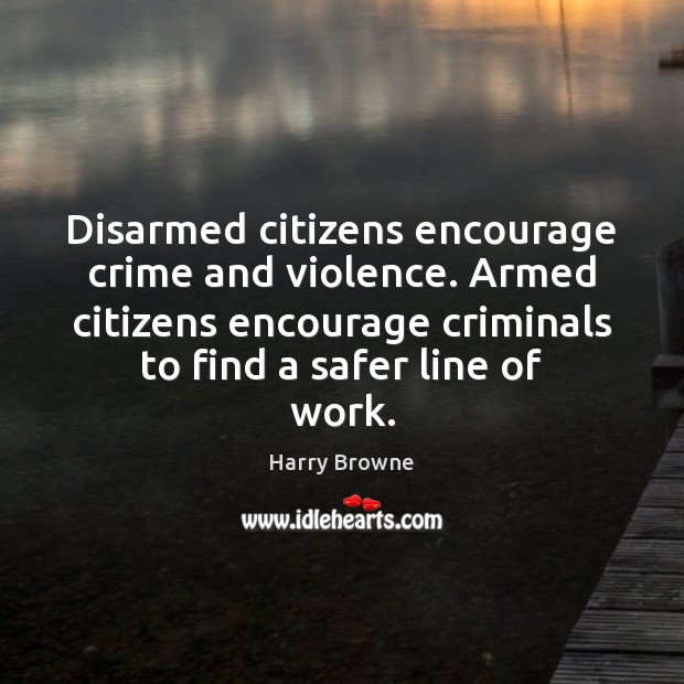 Disarmed citizens encourage crime and violence. Armed citizens encourage criminals to find Harry Browne Picture Quote