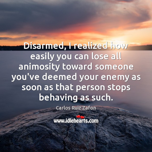 Disarmed, I realized how easily you can lose all animosity toward someone Image