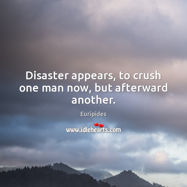 Disaster appears, to crush one man now, but afterward another. Euripides Picture Quote