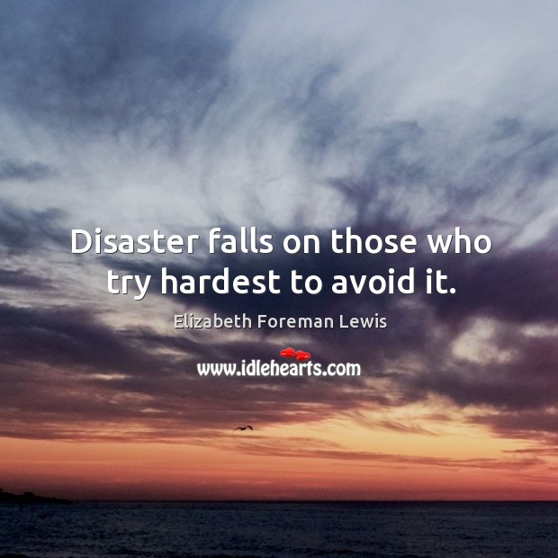 Disaster falls on those who try hardest to avoid it. Elizabeth Foreman Lewis Picture Quote