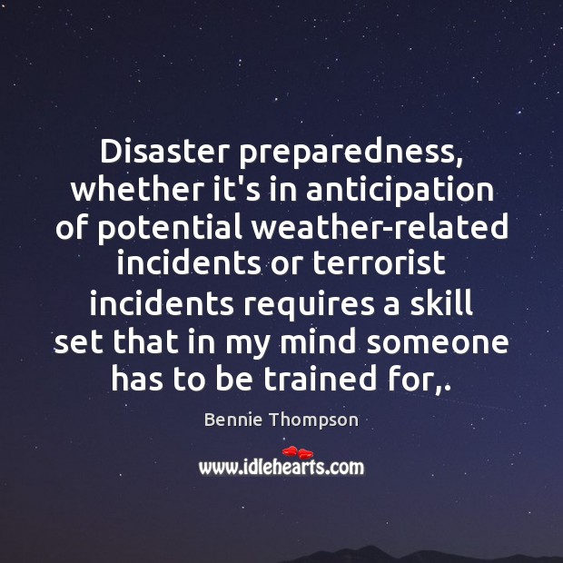 Disaster preparedness, whether it’s in anticipation of potential weather-related incidents or terrorist Bennie Thompson Picture Quote