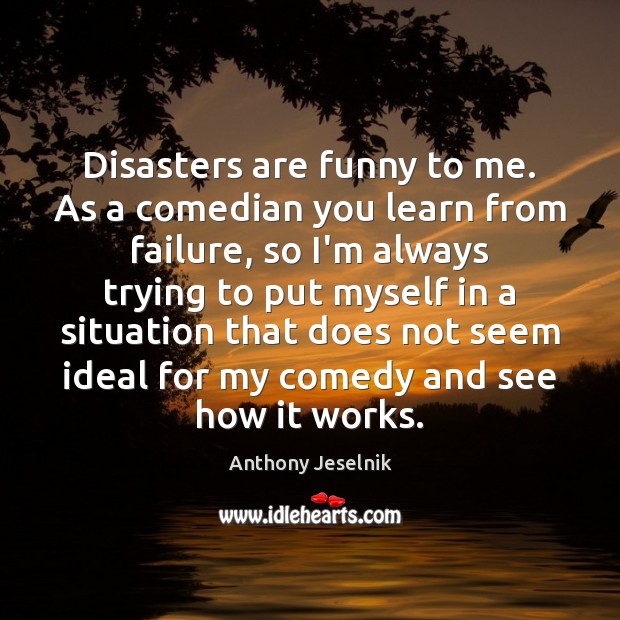Disasters are funny to me. As a comedian you learn from failure, Image