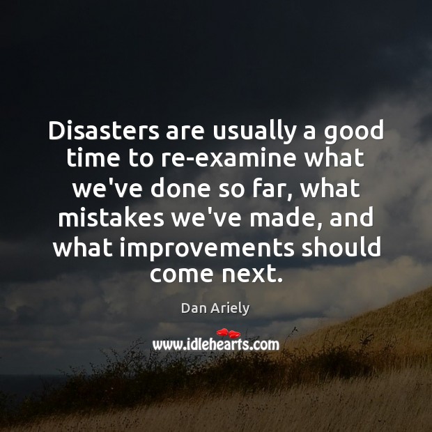 Disasters are usually a good time to re-examine what we’ve done so Dan Ariely Picture Quote