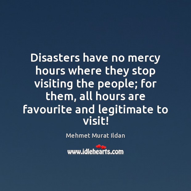 Disasters have no mercy hours where they stop visiting the people; for Mehmet Murat Ildan Picture Quote