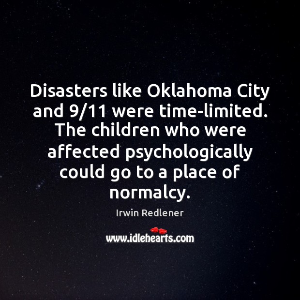 Disasters like Oklahoma City and 9/11 were time-limited. The children who were affected Irwin Redlener Picture Quote