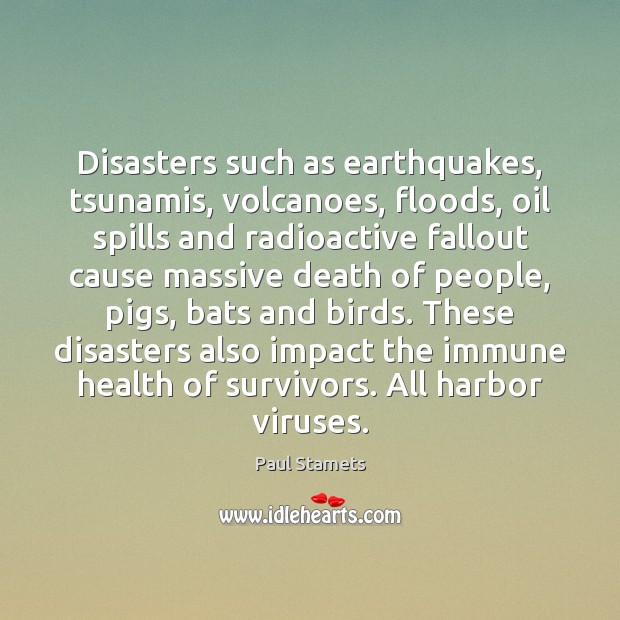 Disasters such as earthquakes, tsunamis, volcanoes, floods, oil spills and radioactive fallout 